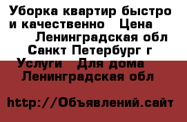 Уборка квартир быстро и качественно › Цена ­ 1 500 - Ленинградская обл., Санкт-Петербург г. Услуги » Для дома   . Ленинградская обл.